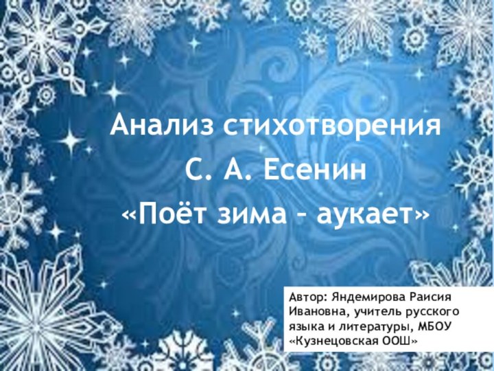 Анализ стихотворенияС. А. Есенин«Поёт зима – аукает»Автор: Яндемирова Раисия Ивановна, учитель русского