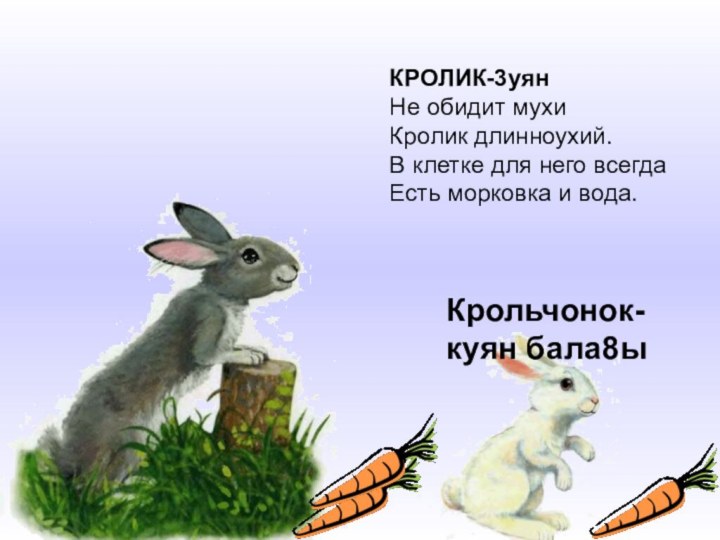 КРОЛИК-3уянНе обидит мухи Кролик длинноухий. В клетке для него всегда Есть морковка и вода.Крольчонок-куян бала8ы