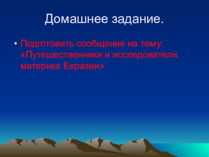 Домашнее задание.Подготовить сообщение на тему: «Путешественники и исследователи материка Евразии»