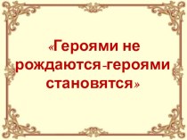 Презентация к празднованию Дня Героев Отечества Героями не рождаются - героями становятся