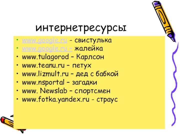 интернетресурсыwww.google.ru - свистулькаwww.google.ru – жалейкаwww.tulagorod – Карлсонwww.teanu.ru – петухwww.lizmult.ru – дед с