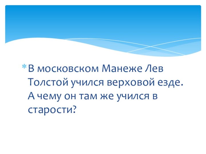 В московском Манеже Лев Толстой учился верховой езде. А чему он там же учился в старости?