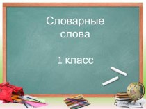 Презентация по русскому языку Словарные слова. 1 класс