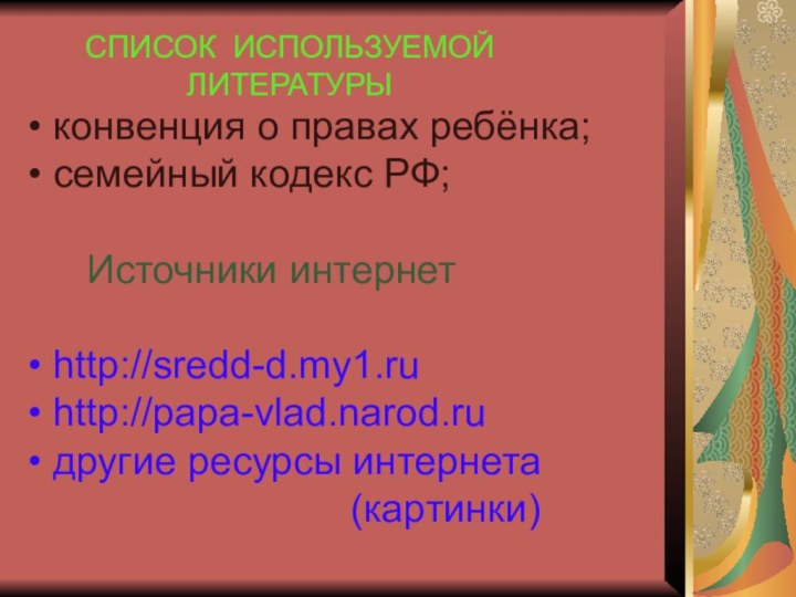 СПИСОК ИСПОЛЬЗУЕМОЙ ЛИТЕРАТУРЫ конвенция о правах ребёнка; семейный кодекс РФ;  Источники