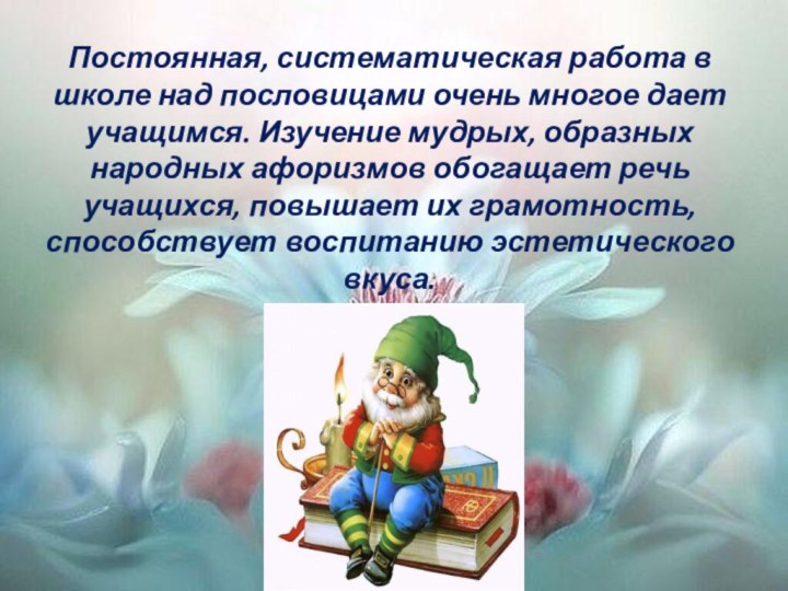 Постоянная, систематическая работа в школе над пословицами очень многое дает учащимся. Изучение