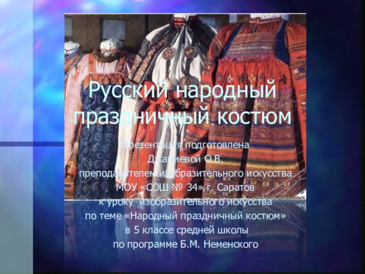 Русский народный праздничный костюмПрезентация подготовленаДжамиевой О.В.преподавателем изобразительного искусстваМОУ «СОШ № 34» г.