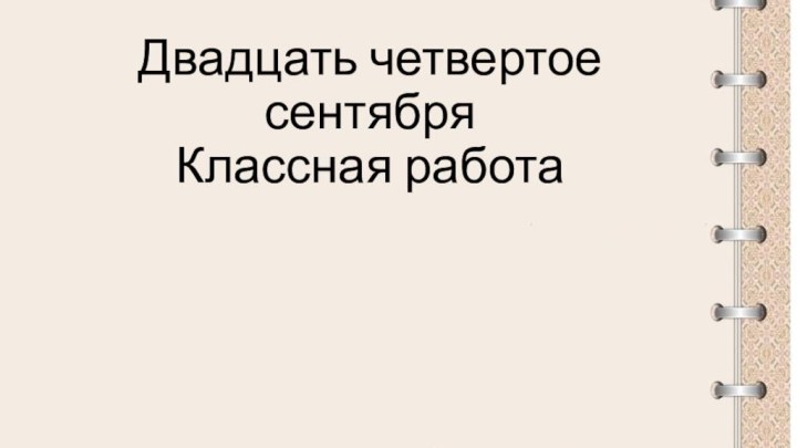 Двадцать четвертое сентября Классная работа