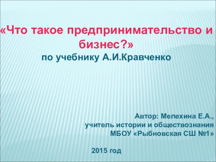 «Что такое предпринимательство и бизнес?» по учебнику А.И.КравченкоАвтор: Мелехина Е.А.,учитель истории и