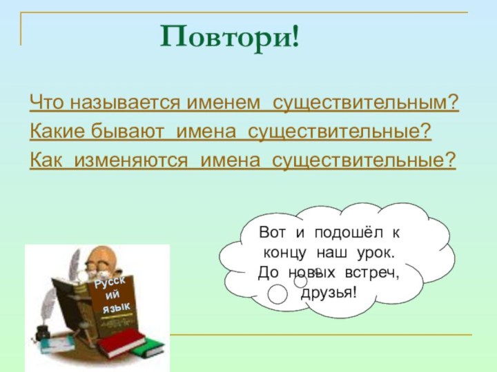 Повтори!Что называется именем существительным?Какие бывают имена существительные?Как изменяются имена существительные?Русский языкВот и