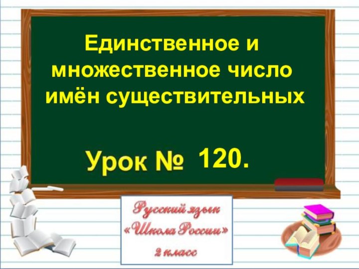 Единственное и множественное число имён существительных120.