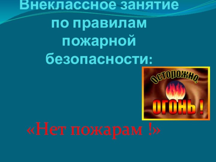 Внеклассное занятие по правилам пожарной безопасности:«Нет пожарам !»