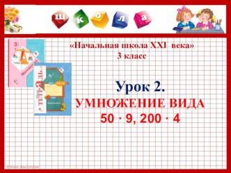 Презентация к уроку №2 по теме УМНОЖЕНИЕ ВИДА 50 • 9, 200 • 4. 3 класс. УМК Начальная школа XXI века