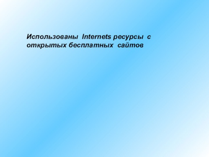 Использованы Internets ресурсы с открытых бесплатных сайтов