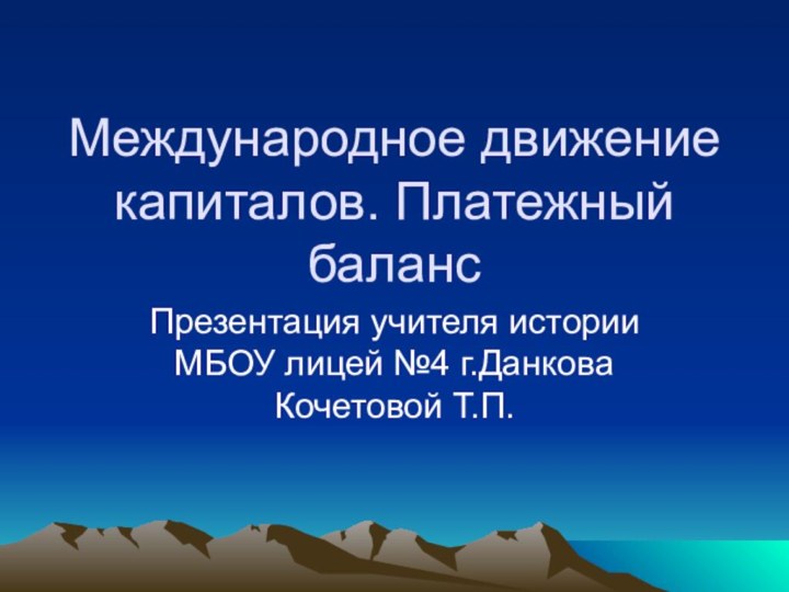 Международное движение капиталов. Платежный балансПрезентация учителя истории МБОУ лицей №4 г.Данкова Кочетовой Т.П.