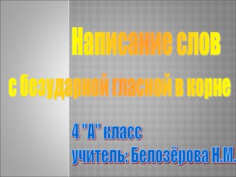 Презентация по русскому языку на тему Написание слов с безударной гласной в корне (4 класс)