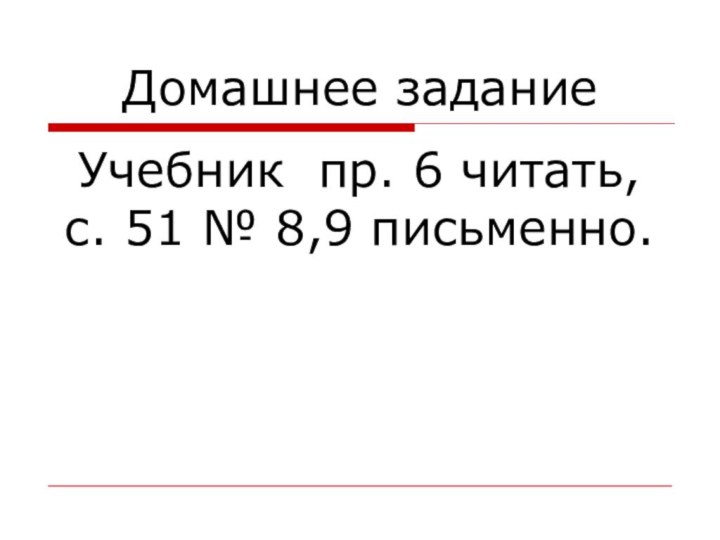 Домашнее заданиеУчебник пр. 6 читать, с. 51 № 8,9 письменно.