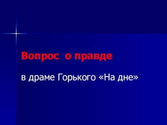 Презентация по литературе на тему Вопрос о правде в драме Горького На дне