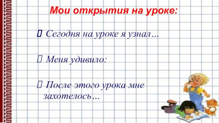 Мои открытия на уроке: Сегодня на уроке я узнал… Меня удивило: После этого урока мне захотелось…