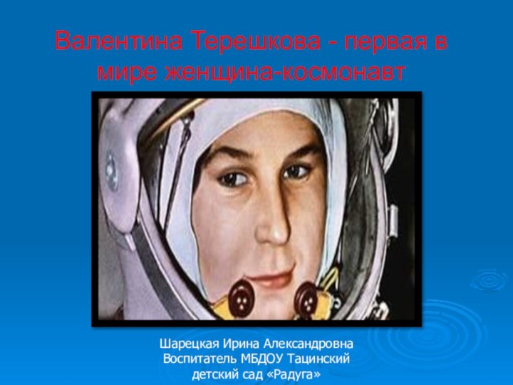 Валентина Терешкова - первая в мире женщина-космонавт  Шарецкая Ирина