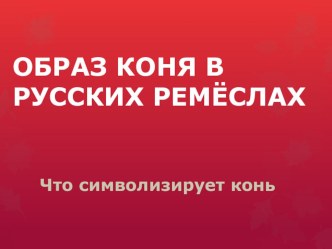 Презентация по изобразительному искусству на тему Образ коня в русских ремеслах