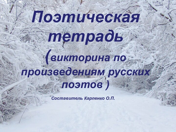 Поэтическая тетрадь (викторина по произведениям русских поэтов )  Составитель Карпенко О.П.