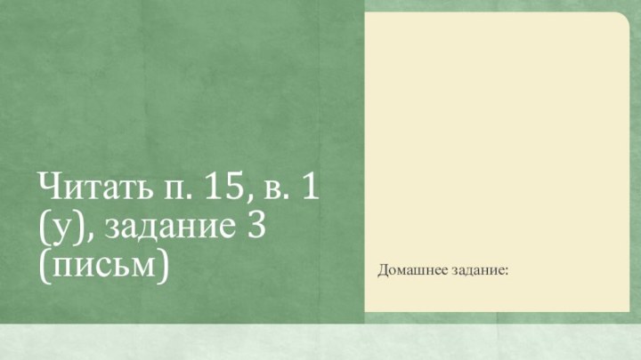 Читать п. 15, в. 1 (у), задание 3 (письм)Домашнее задание: