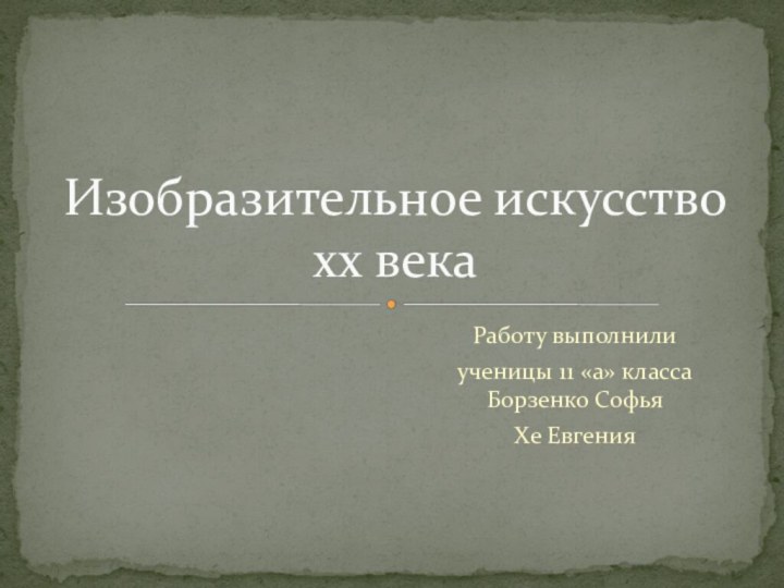 Работу выполнили ученицы 11 «а» класса Борзенко СофьяХе ЕвгенияИзобразительное искусство  xx века