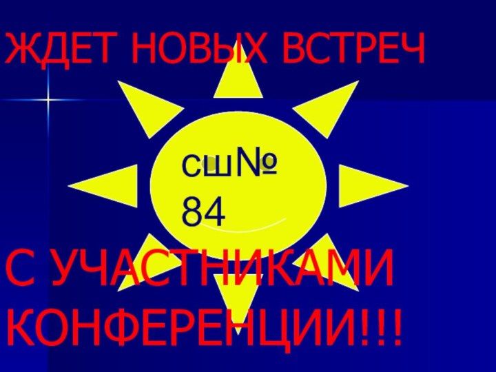 сш№84ЖДЕТ НОВЫХ ВСТРЕЧ С УЧАСТНИКАМИ КОНФЕРЕНЦИИ!!!