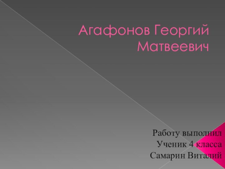 Агафонов Георгий МатвеевичРаботу выполнил Ученик 4 классаСамарин Виталий