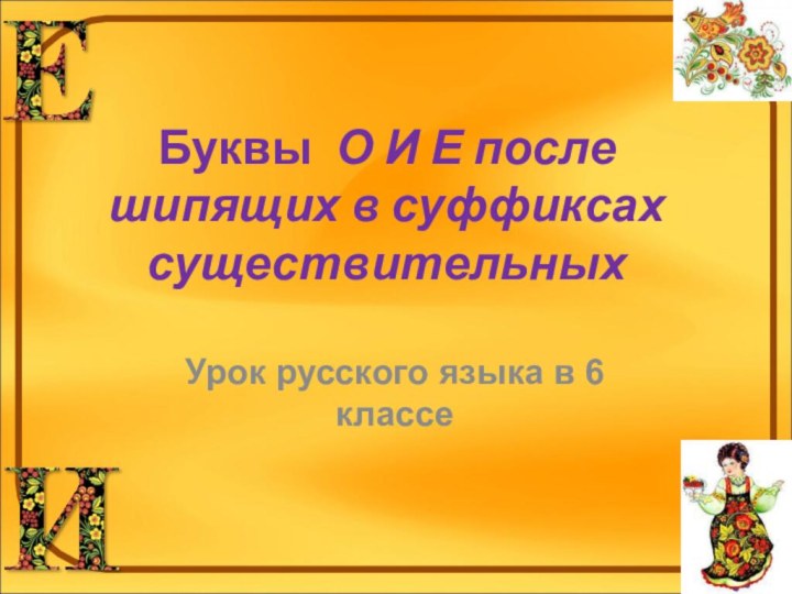 Буквы О И Е после шипящих в суффиксах существительныхУрок русского языка в 6 классе