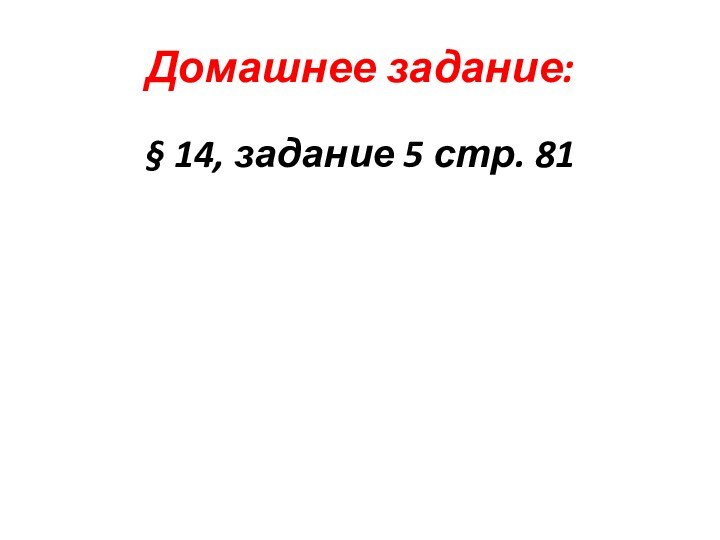 Домашнее задание:§ 14, задание 5 стр. 81