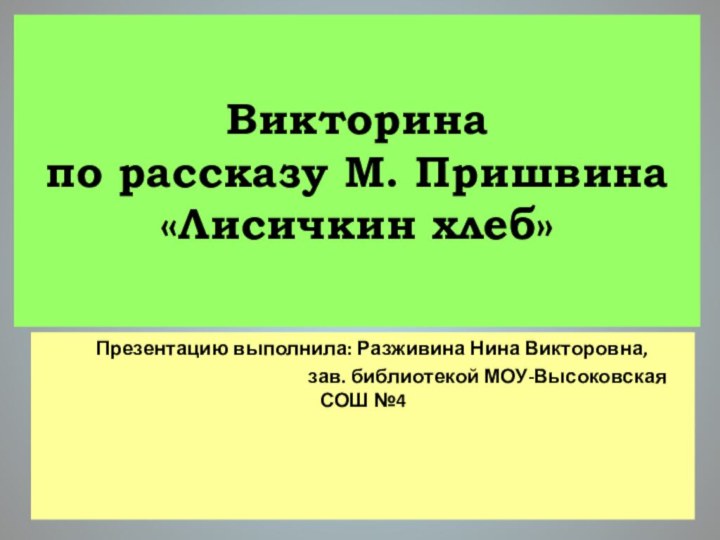 Викторина  по рассказу М. Пришвина «Лисичкин хлеб»  Презентацию выполнила: Разживина