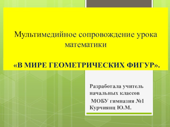 Мультимедийное сопровождение урока математики   «В МИРЕ ГЕОМЕТРИЧЕСКИХ ФИГУР».Разработала учитель начальных