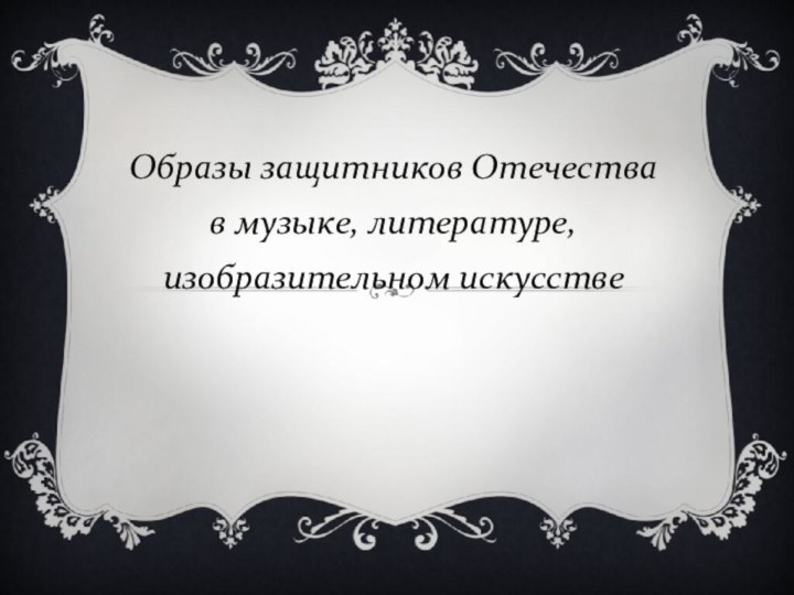 Образы защитников Отечества в музыке, литературе, изобразительном искусстве