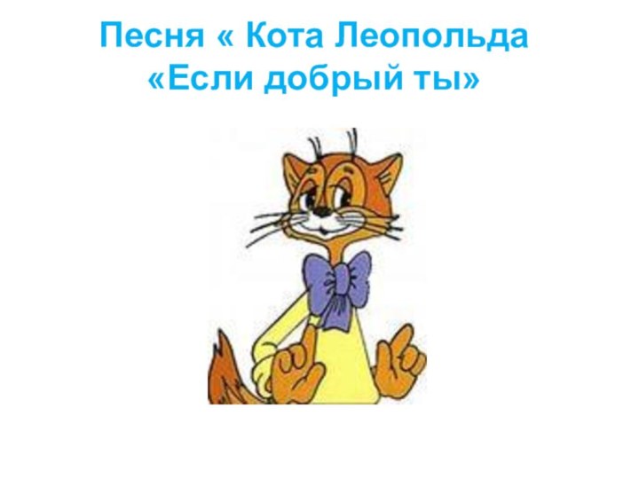 Песня « Кота Леопольда  «Если добрый ты»