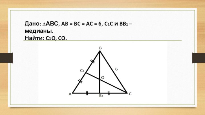 Дано: ∆АВС, AB = BC = AC = 6, C1C и BB1 – медианы.Найти: C1O, CO.