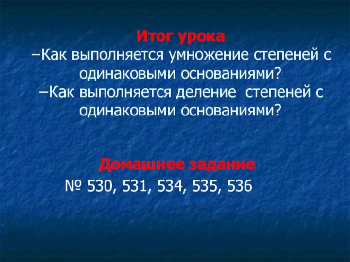 Итог урока  −Как выполняется умножение степеней с одинаковыми основаниями? −Как выполняется