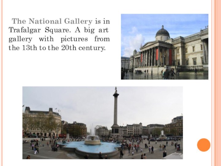 The National Gallery is in Trafalgar Square. A big art