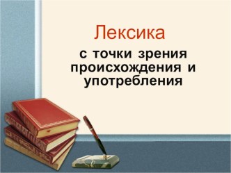 Презентация по русскому языку на тему Лексика с точки зрения происхождения и употребления