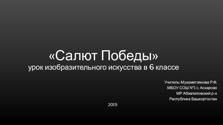 «Салют Победы» урок изобразительного искусства в 6 классеУчитель: Мухаметзянова Р.Ф.МБОУ СОШ №1