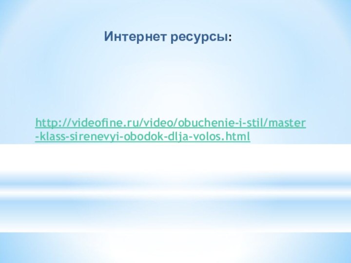 Интернет ресурсы:http://videofine.ru/video/obuchenie-i-stil/master-klass-sirenevyi-obodok-dlja-volos.html