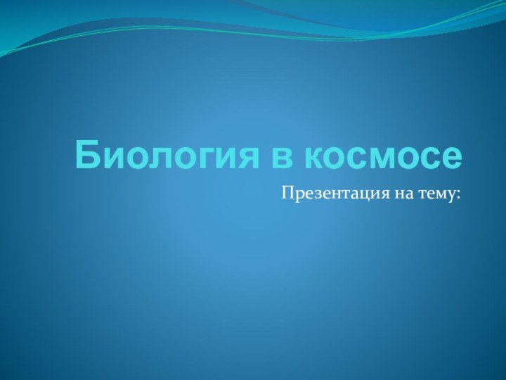 Биология в космосеПрезентация на тему: