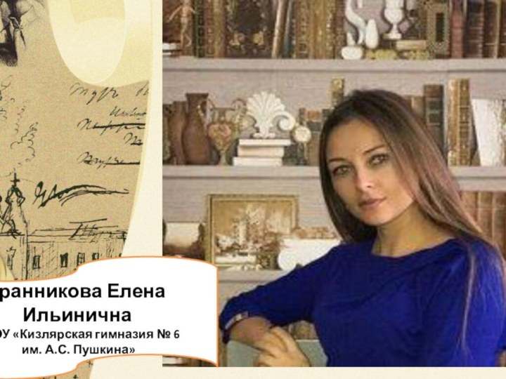 Гранникова Елена ИльиничнаМКОУ «Кизлярская гимназия № 6 им. А.С. Пушкина»