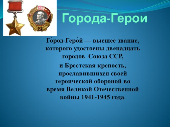 Города-Герои Го́род-Геро́й — высшее звание, которого удостоены двенадцать городов  Союза ССР,и Брестская крепость,