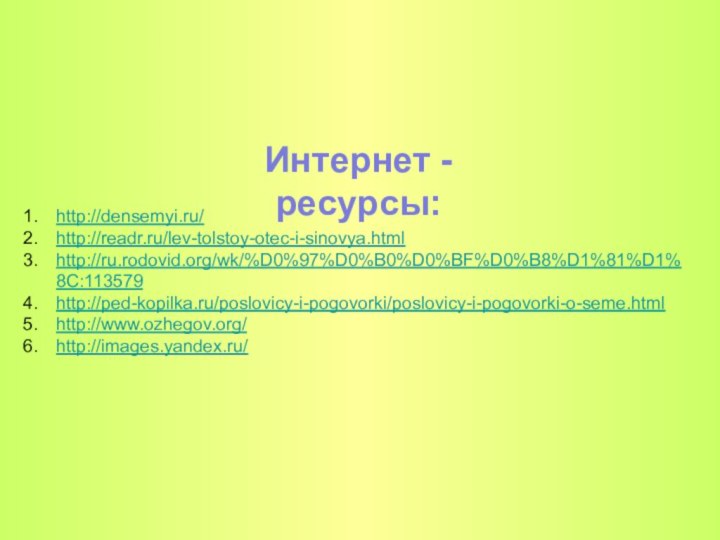 Интернет - ресурсы:http://densemyi.ru/http://readr.ru/lev-tolstoy-otec-i-sinovya.htmlhttp://ru.rodovid.org/wk/%D0%97%D0%B0%D0%BF%D0%B8%D1%81%D1%8C:113579http://ped-kopilka.ru/poslovicy-i-pogovorki/poslovicy-i-pogovorki-o-seme.htmlhttp://www.ozhegov.org/http://images.yandex.ru/