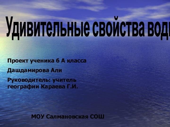 Удивительные свойства воды Проект ученика 6 А классаДашдамирова АлиРуководитель: учитель географии Караева