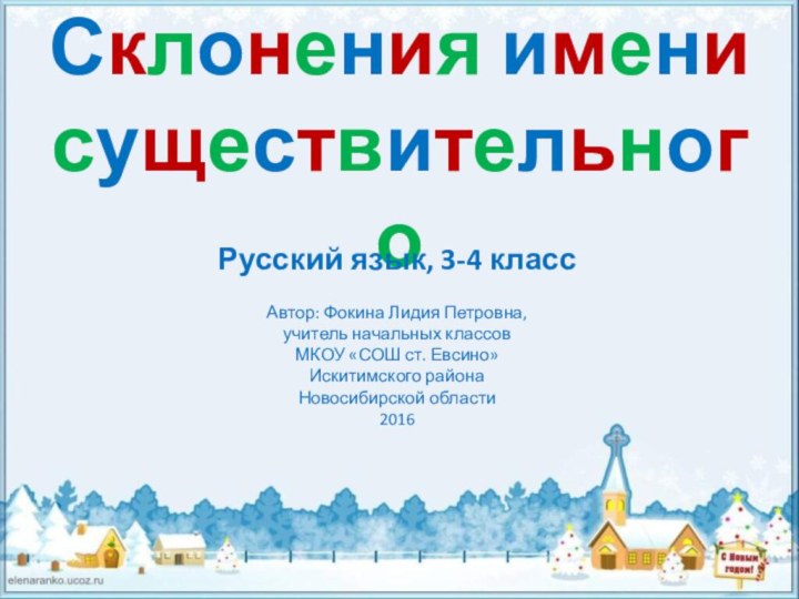 Склонения имени существительногоРусский язык, 3-4 классАвтор: Фокина Лидия Петровна,учитель начальных классовМКОУ «СОШ ст. Евсино»Искитимского районаНовосибирской области2016