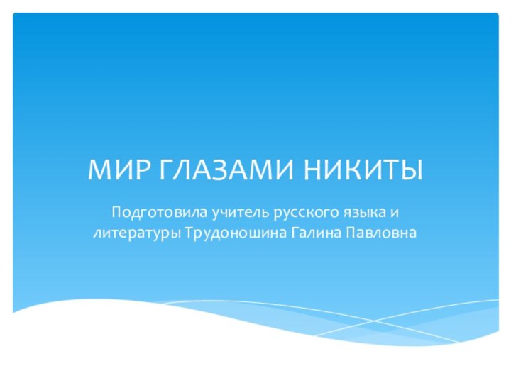 МИР ГЛАЗАМИ НИКИТЫПодготовила учитель русского языка и литературы Трудоношина Галина Павловна