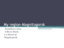 Презентация к уроку английского языка Мой регион -My region- Magnitogorsk