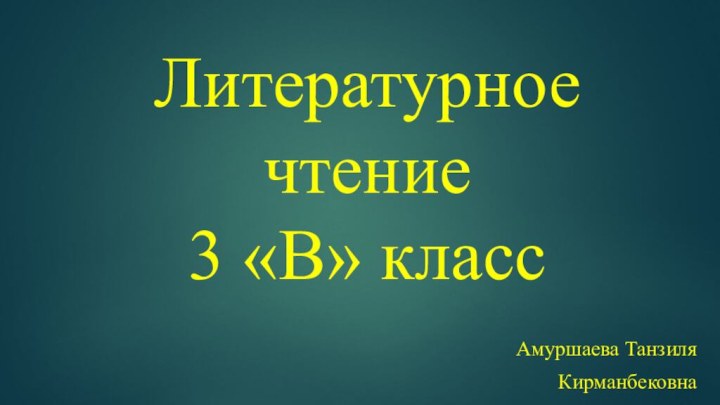 Литературное чтение  3 «В» классАмуршаева Танзиля Кирманбековна